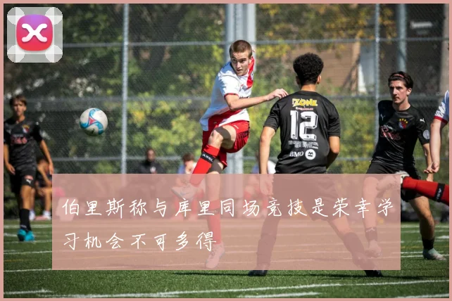 伯里斯称与库里同场竞技是荣幸学习机会不可多得