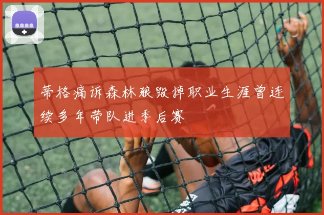 蒂格痛诉森林狼毁掉职业生涯曾连续多年带队进季后赛
