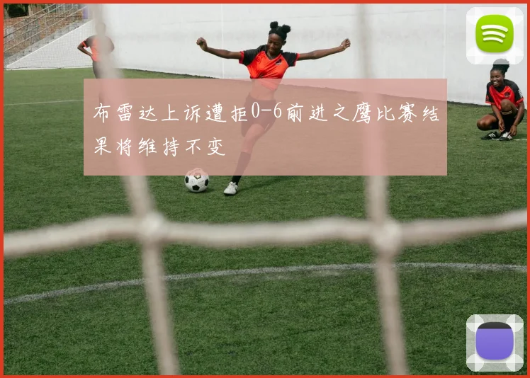 布雷达上诉遭拒0-6前进之鹰比赛结果将维持不变