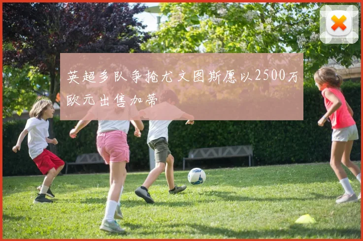 英超多队争抢尤文图斯愿以2500万欧元出售加蒂