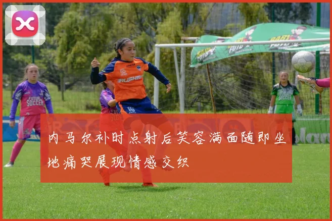 内马尔补时点射后笑容满面随即坐地痛哭展现情感交织